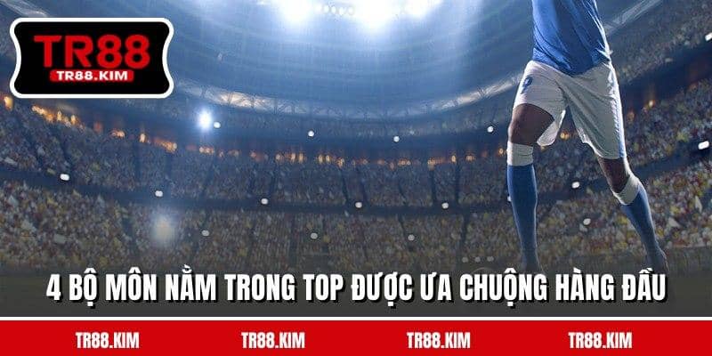 4 bộ môn nằm trong top được ưa chuộng hàng đầu 4 bộ môn nằm trong top được ưa chuộng hàng đầu