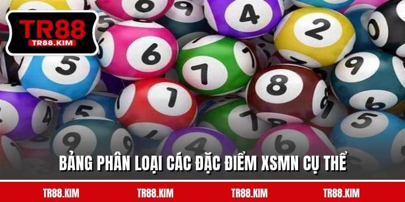 Bảng phân loại các đặc điểm XSMN cụ thể Bảng phân loại các đặc điểm XSMN cụ thể