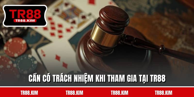 Cần có trách nhiệm khi tham gia tại TR88 Cần có trách nhiệm khi tham gia tại TR88
