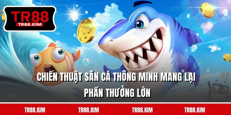 Chiến thuật săn cá thông minh mang lại phần thưởng lớn Chiến thuật săn cá thông minh mang lại phần thưởng lớn