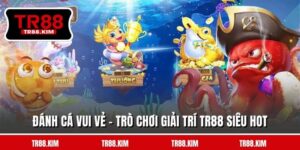 Đánh Cá Vui Vẻ - Trò Chơi Giải Trí TR88 Siêu Hot
