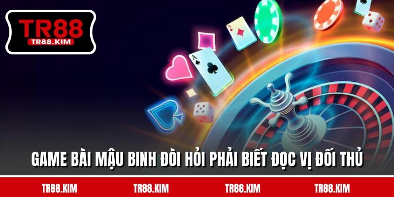 Game bài Mậu Binh đòi hỏi phải biết đọc vị đối thủ