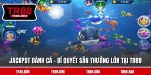 Jackpot Đánh Cá - Bí Quyết Săn Thưởng Lớn Tại TR88