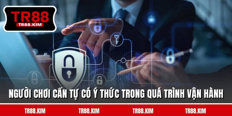 Người chơi cần tự có ý thức trong quá trình vận hành Người chơi cần tự có ý thức trong quá trình vận hành