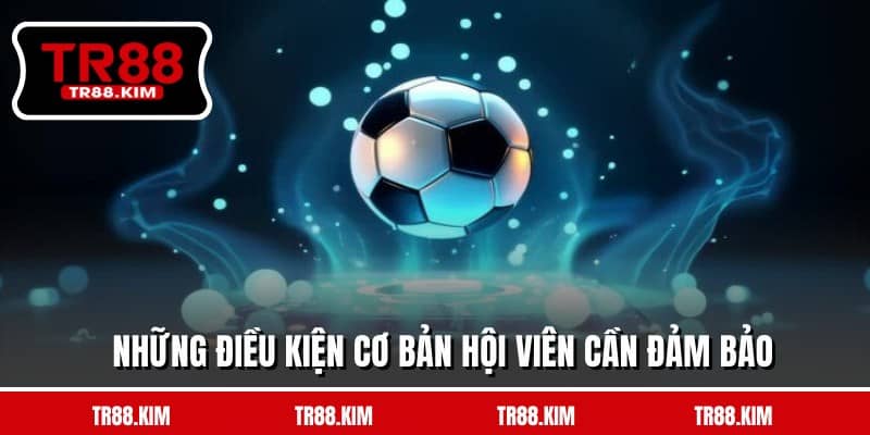 Những điều kiện cơ bản hội viên cần đảm bảo