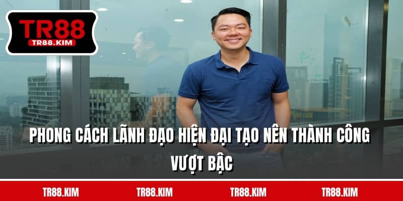 Phong cách lãnh đạo hiện đại tạo nên thành công vượt bậc
