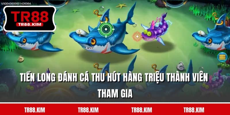 Tiền Long đánh cá thu hút hàng triệu thành viên tham gia