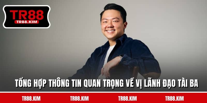 Tổng hợp thông tin quan trọng về vị lãnh đạo tài ba